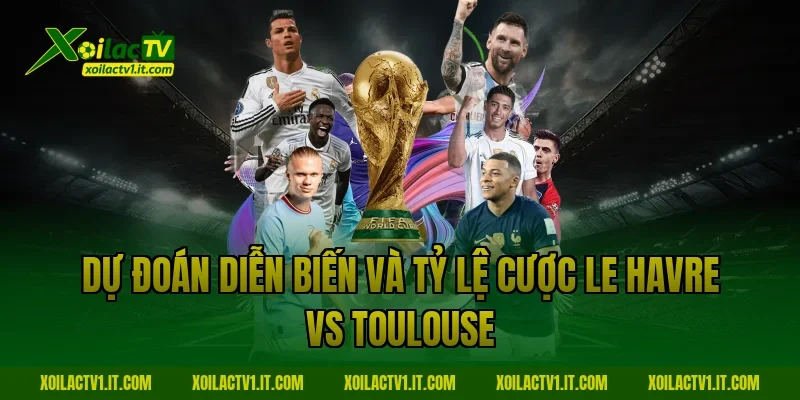 Dự đoán diễn biến và tỷ lệ cược Le Havre vs Toulouse