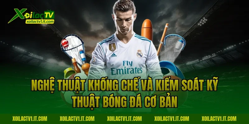 Nghệ thuật khống chế và kiểm soát kỹ thuật bóng đá cơ bản