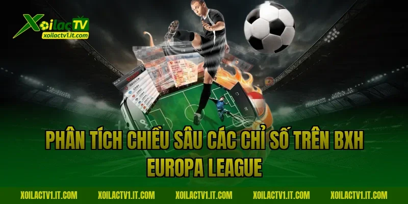 Phân tích chiều sâu các chỉ số trên BXH Europa League