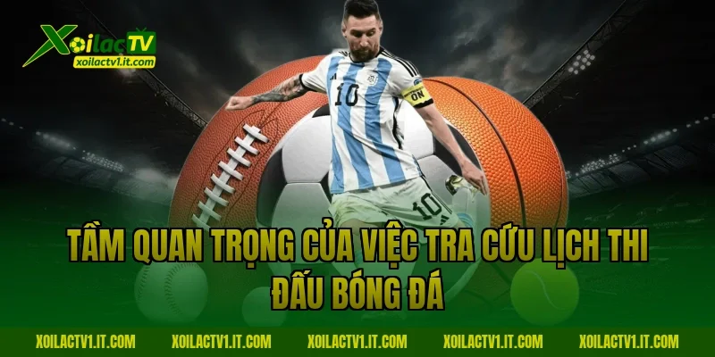 Tầm quan trọng của việc tra cứu Lịch thi đấu bóng đá